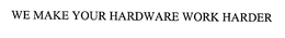 WE MAKE YOUR HARDWARE WORK HARDER trademark