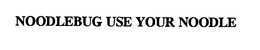 NOODLEBUG USE YOUR NOODLE trademark