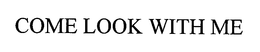 COME LOOK WITH ME trademark
