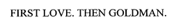 FIRST LOVE. THEN GOLDMAN. trademark