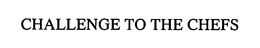 CHALLENGE TO THE CHEFS trademark