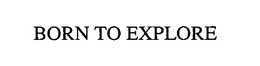 BORN TO EXPLORE trademark