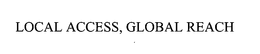 LOCAL ACCESS, GLOBAL REACH trademark