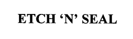 ETCH 'N' SEAL trademark