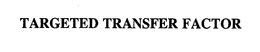 TARGETED TRANSFER FACTOR trademark