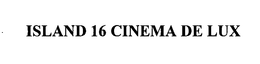 ISLAND 16 CINEMA DE LUX trademark