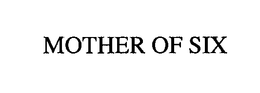 MOTHER OF SIX trademark