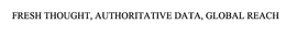FRESH THOUGHT, AUTHORITATIVE DATA, GLOBAL REACH trademark