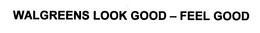 WALGREENS LOOK GOOD - FEEL GOOD trademark