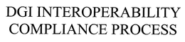 DGI INTEROPERABILITY COMPLIANCE PROCESS trademark