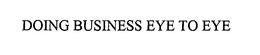 DOING BUSINESS EYE TO EYE trademark