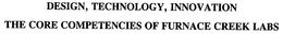 DESIGN, TECHNOLOGY, INNOVATION THE CORE COMPETENCIES OF FURNACE CREEK LABS trademark