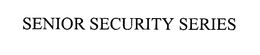 SENIOR SECURITY SERIES trademark