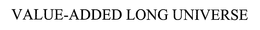 VALUE-ADDED LONG UNIVERSE trademark