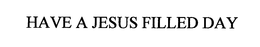 HAVE A JESUS FILLED DAY trademark