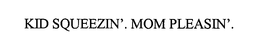 KID SQUEEZIN'. MOM PLEASIN'. trademark