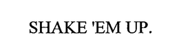 SHAKE 'EM UP. trademark