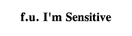 F.U. I'M SENSITIVE trademark