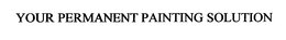 YOUR PERMANENT PAINTING SOLUTION trademark