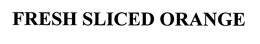 FRESH SLICED ORANGE trademark
