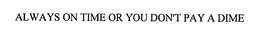 ALWAYS ON TIME OR YOU DON'T PAY A DIME trademark