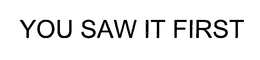 YOU SAW IT FIRST trademark