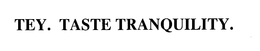 TEY. TASTE TRANQUILITY. trademark