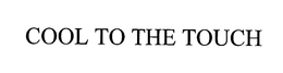 COOL TO THE TOUCH trademark