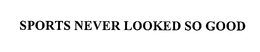 SPORTS NEVER LOOKED SO GOOD trademark