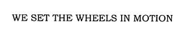 WE SET THE WHEELS IN MOTION trademark