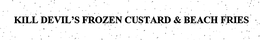 KILL DEVIL'S FROZEN CUSTARD & BEACH FRIES trademark