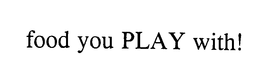 FOOD YOU PLAY WITH! trademark