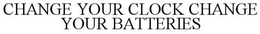 CHANGE YOUR CLOCK CHANGE YOUR BATTERIES trademark