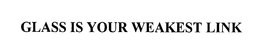 GLASS IS YOUR WEAKEST LINK trademark