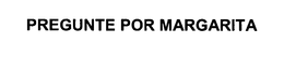 PREGUNTE POR MARGARITA trademark