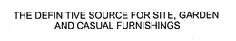 THE DEFINITIVE SOURCE FOR SITE, GARDEN AND CASUAL FURNISHINGS trademark