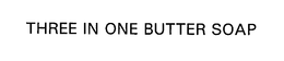 THREE IN ONE BUTTER SOAP trademark