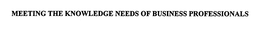MEETING THE KNOWLEDGE NEEDS OF BUSINESS PROFESSIONALS trademark
