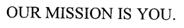OUR MISSION IS YOU. trademark