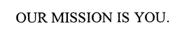 OUR MISSION IS YOU. trademark