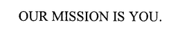 OUR MISSION IS YOU. trademark