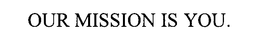 OUR MISSION IS YOU. trademark