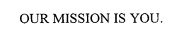 OUR MISSION IS YOU. trademark
