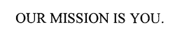 OUR MISSION IS YOU. trademark