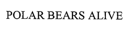 POLAR BEARS ALIVE trademark