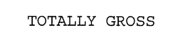 TOTALLY GROSS trademark