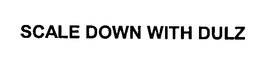 SCALE DOWN WITH DULZ trademark