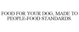 FOOD FOR YOUR DOG, MADE TO PEOPLE-FOOD STANDARDS. trademark