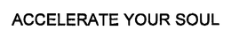ACCELERATE YOUR SOUL trademark