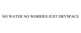 NO WATER NO WORRIES JUST DRYSPACE trademark